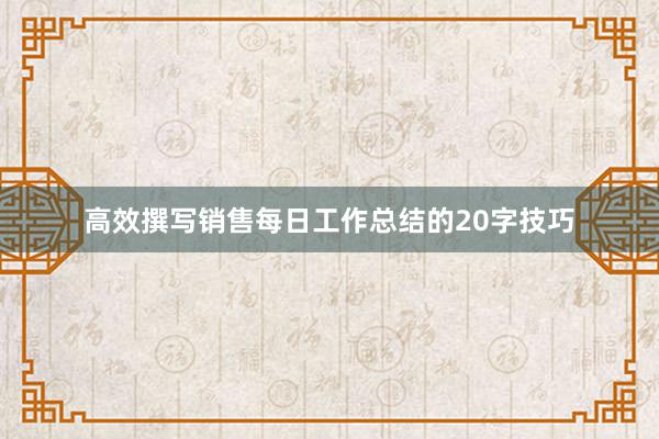 高效撰写销售每日工作总结的20字技巧