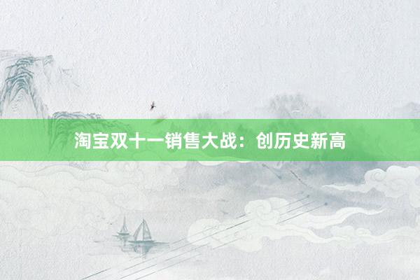 淘宝双十一销售大战：创历史新高