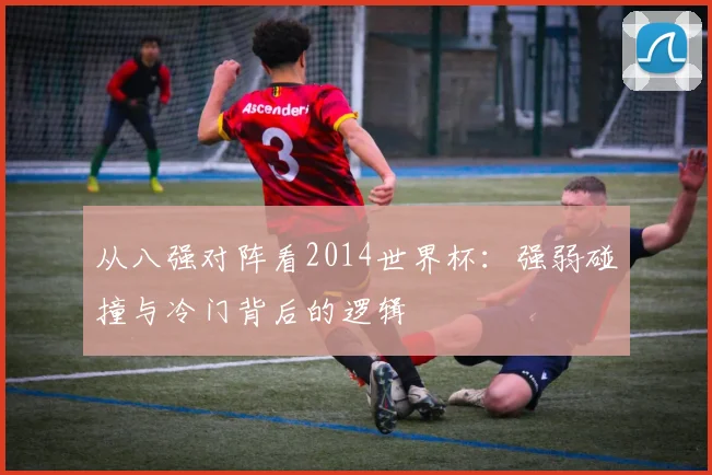 从八强对阵看2014世界杯：强弱碰撞与冷门背后的逻辑