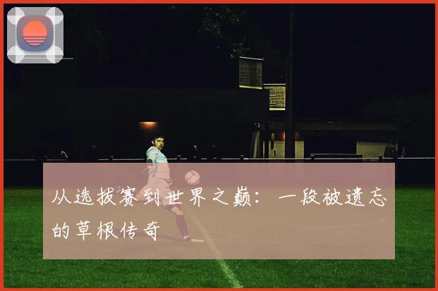 从选拔赛到世界之巅：一段被遗忘的草根传奇
