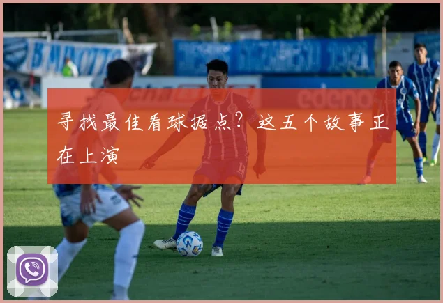 寻找最佳看球据点？这五个故事正在上演