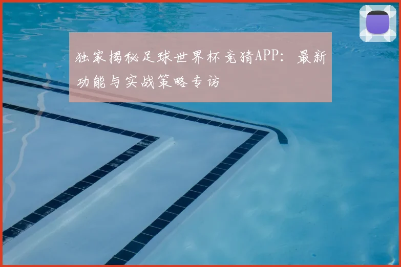 独家揭秘足球世界杯竞猜APP：最新功能与实战策略专访