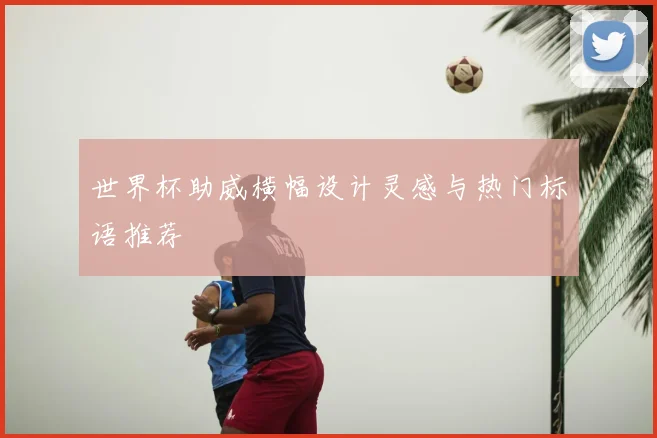 世界杯助威横幅设计灵感与热门标语推荐