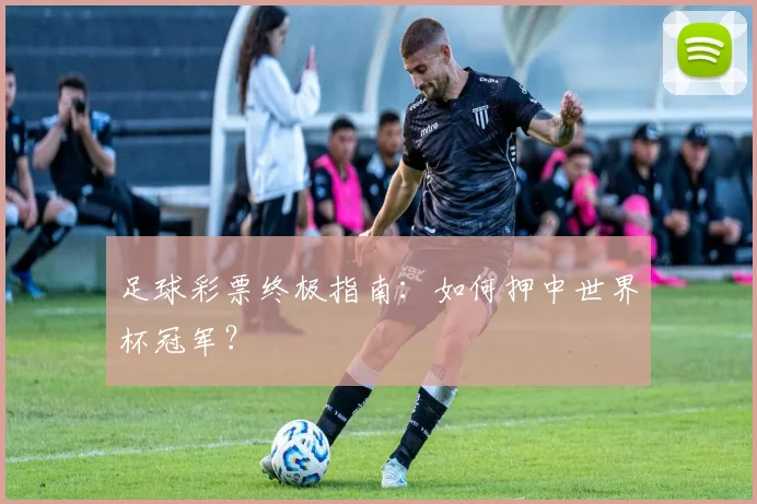 足球彩票终极指南:如何押中世界杯冠军?