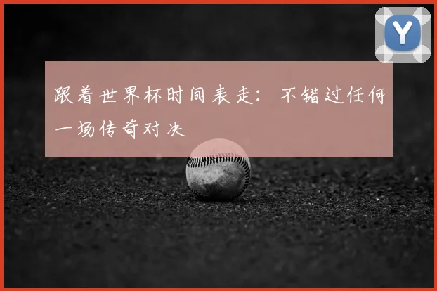 跟着世界杯时间表走：不错过任何一场传奇对决