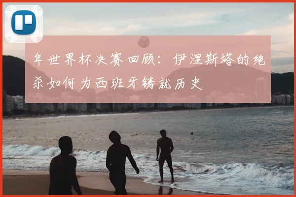 年世界杯决赛回顾：伊涅斯塔的绝杀如何为西班牙铸就历史
