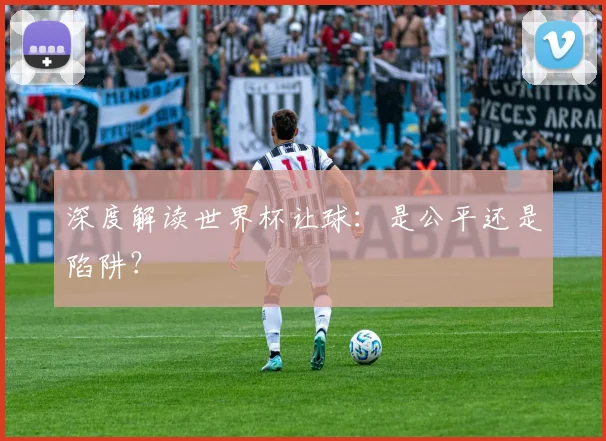 深度解读世界杯让球：是公平还是陷阱？