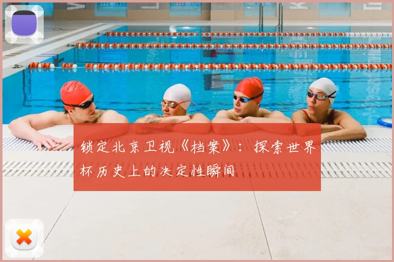 锁定北京卫视《档案》:探索世界杯历史上的决定性瞬间
