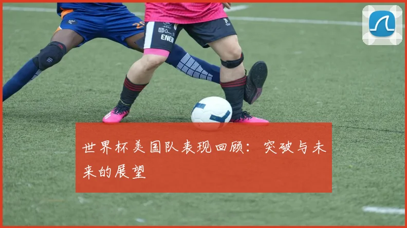 世界杯美国队表现回顾：突破与未来的展望