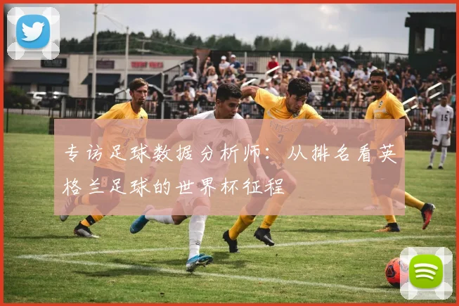专访足球数据分析师：从排名看英格兰足球的世界杯征程
