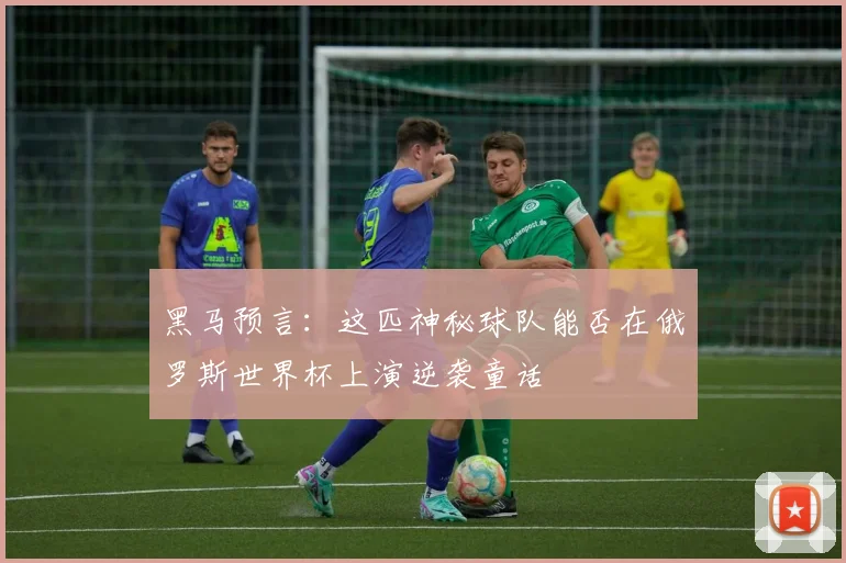 黑马预言：这匹神秘球队能否在俄罗斯世界杯上演逆袭童话