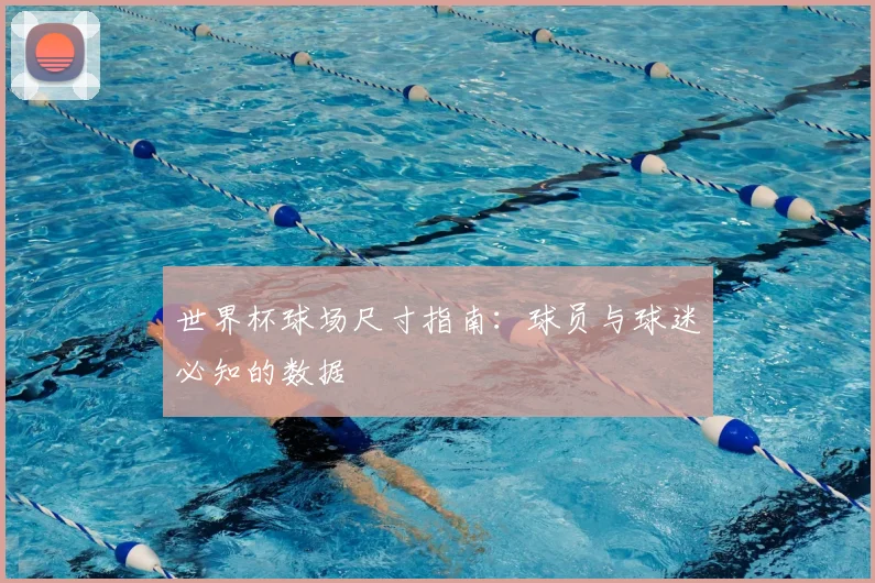 世界杯球场尺寸指南：球员与球迷必知的数据