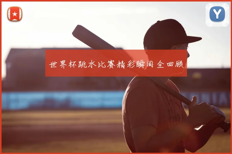 世界杯跳水比赛精彩瞬间全回顾