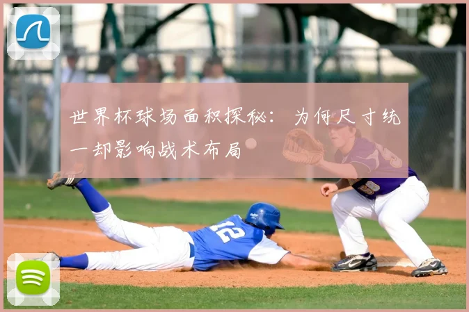 世界杯球场面积探秘：为何尺寸统一却影响战术布局