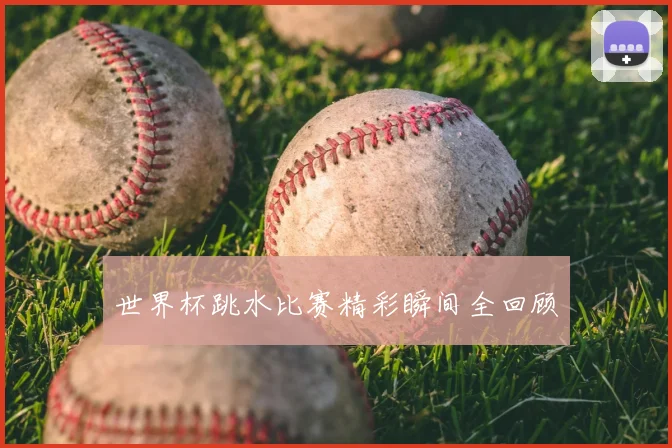 世界杯跳水比赛精彩瞬间全回顾