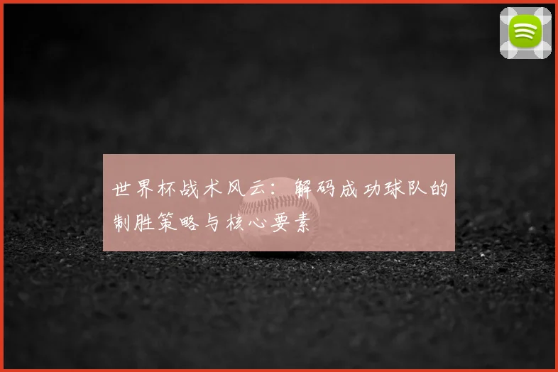 世界杯战术风云：解码成功球队的制胜策略与核心要素