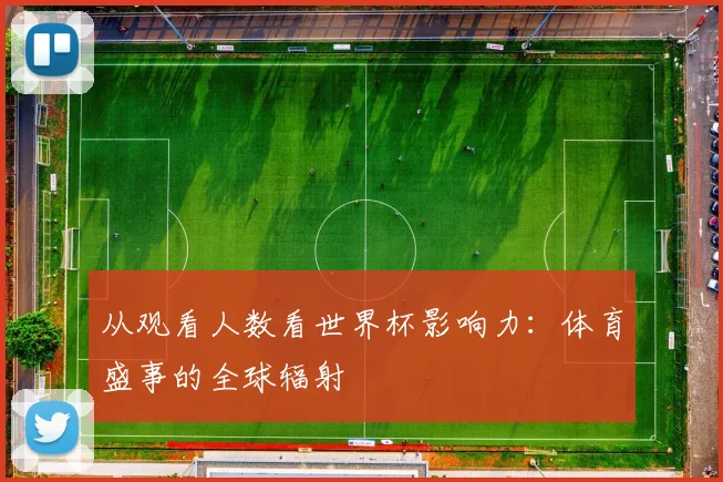 从观看人数看世界杯影响力:体育盛事的全球辐射