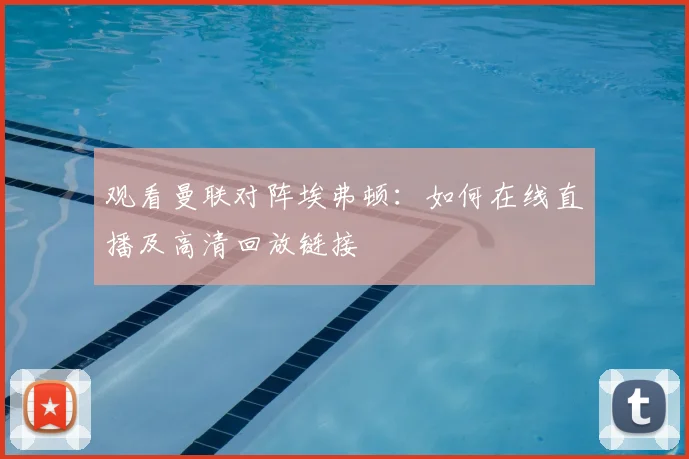 观看曼联对阵埃弗顿：如何在线直播及高清回放链接