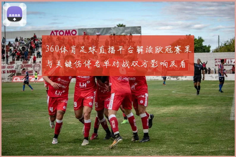 360体育足球直播平台解读欧冠赛果与关键伤停名单对战双方影响及看点