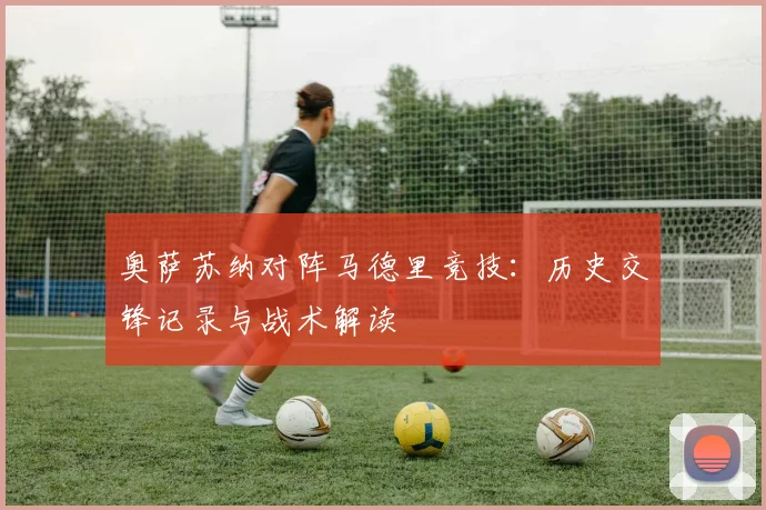 奥萨苏纳对阵马德里竞技：历史交锋记录与战术解读