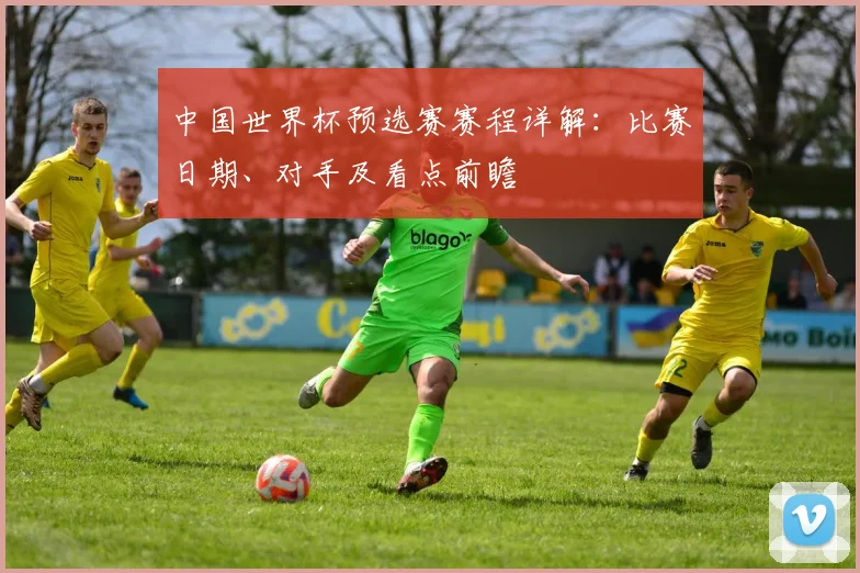 中国世界杯预选赛赛程详解：比赛日期、对手及看点前瞻