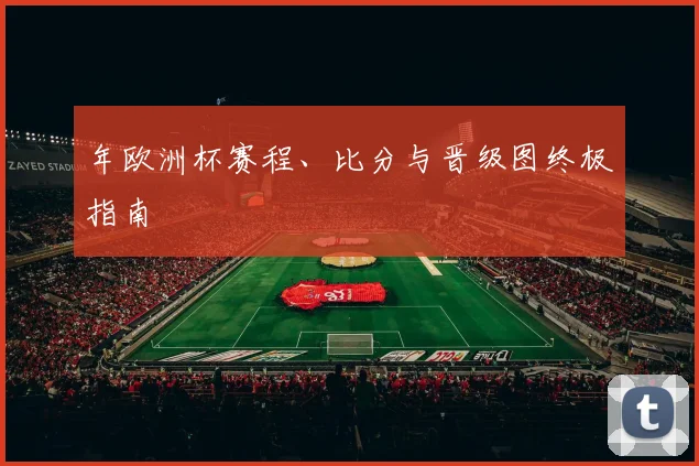 年欧洲杯赛程、比分与晋级图终极指南