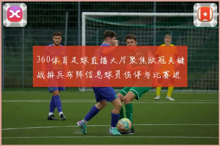 360体育足球直播大厅聚焦欧冠关键战排兵布阵信息球员伤停与比赛进程看点