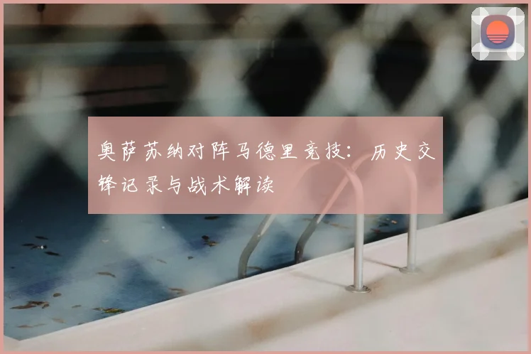 奥萨苏纳对阵马德里竞技：历史交锋记录与战术解读