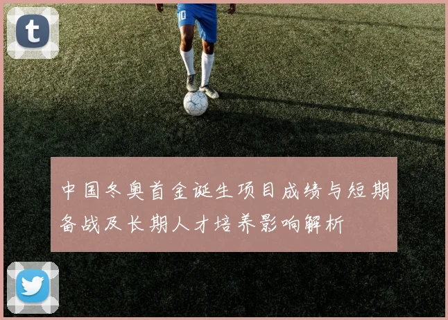 中国冬奥首金诞生项目成绩与短期备战及长期人才培养影响解析