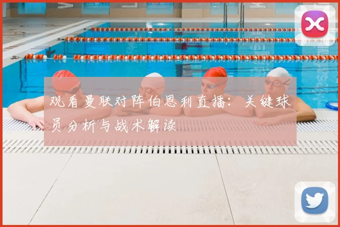 观看曼联对阵伯恩利直播：关键球员分析与战术解读