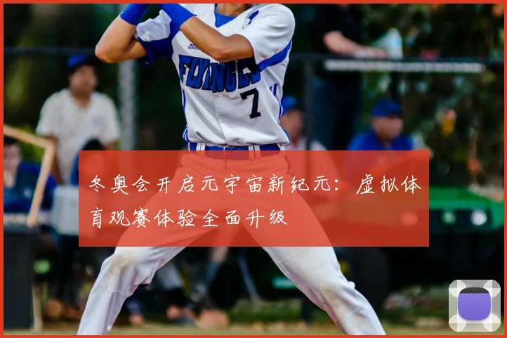 冬奥会开启元宇宙新纪元:虚拟体育观赛体验全面升级