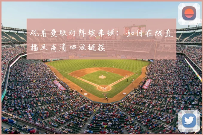 观看曼联对阵埃弗顿：如何在线直播及高清回放链接