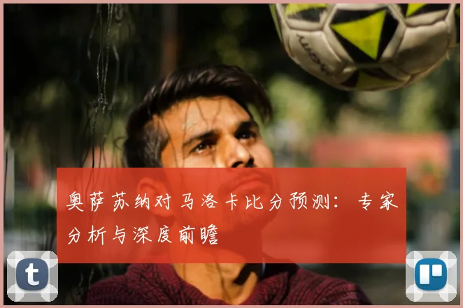 奥萨苏纳对马洛卡比分预测：专家分析与深度前瞻