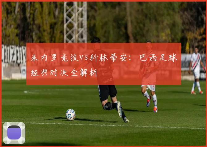 米内罗竞技vs科林蒂安：巴西足球经典对决全解析