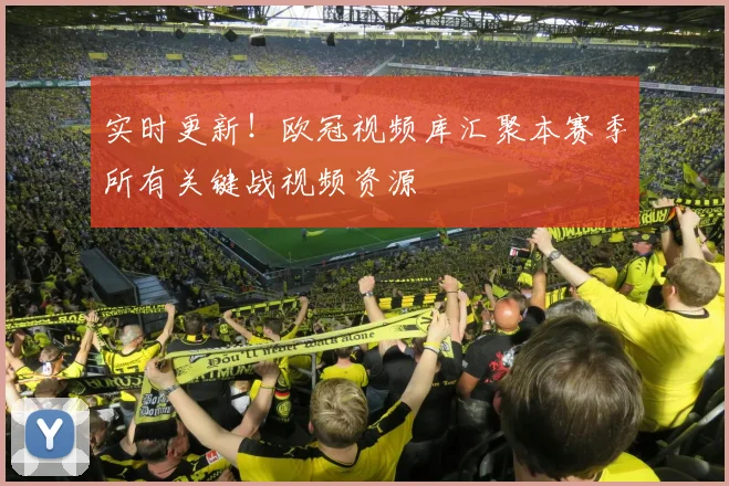 实时更新！欧冠视频库汇聚本赛季所有关键战视频资源