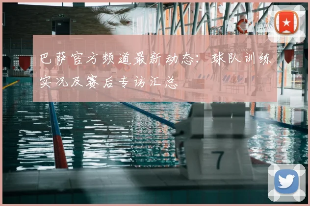 巴萨官方频道最新动态:球队训练实况及赛后专访汇总