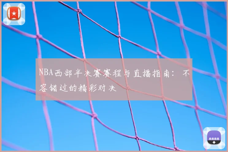 NBA西部半决赛赛程与直播指南：不容错过的精彩对决