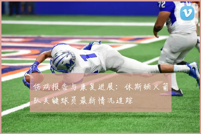 伤病报告与康复进展：休斯顿火箭队关键球员最新情况追踪