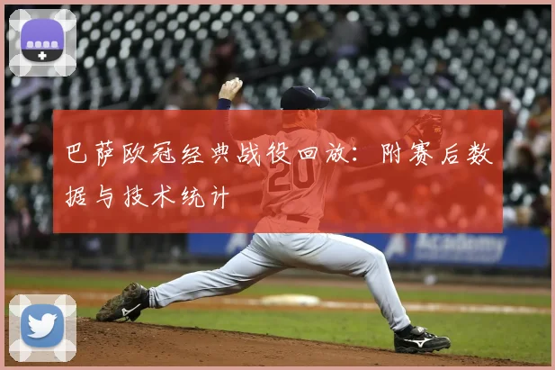 巴萨欧冠经典战役回放：附赛后数据与技术统计
